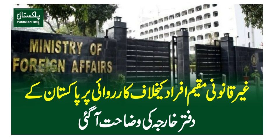 غیرقانونی مقیم افراد کیخلاف کارروائی پر پاکستان کے دفتر خارجہ کی وضاحت آگئی