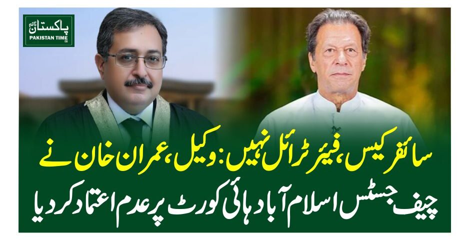 سائفر کیس،فیئرٹرائل نہیں: وکیل، عمران خان نے چیف جسٹس اسلام آباد ہائی کورٹ پر عدم اعتماد کردیا