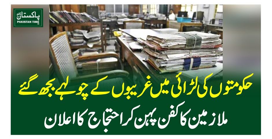 حکومتوں کی لڑائی میں غریبوں کے چولہے بجھ گئے ، ملازمین کا کفن پہن کر احتجاج کا اعلان
