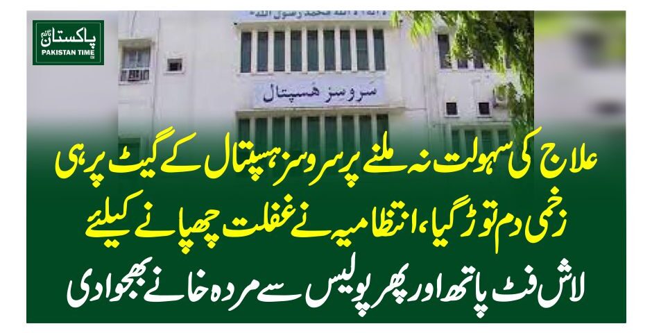 علاج کی سہولت نہ ملنے پرسروسز ہسپتال کے گیٹ پر ہی زخمی دم توڑ گیا، انتظامیہ نے غفلت چھپانے کیلئے لاش فٹ پاتھ اور پھر پولیس سے مردہ خانے بھجوادی