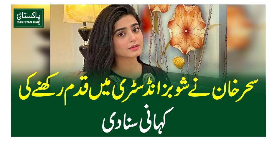 سحر خان نے شوبز انڈسٹری میں قدم رکھنے کی کہانی سنادی