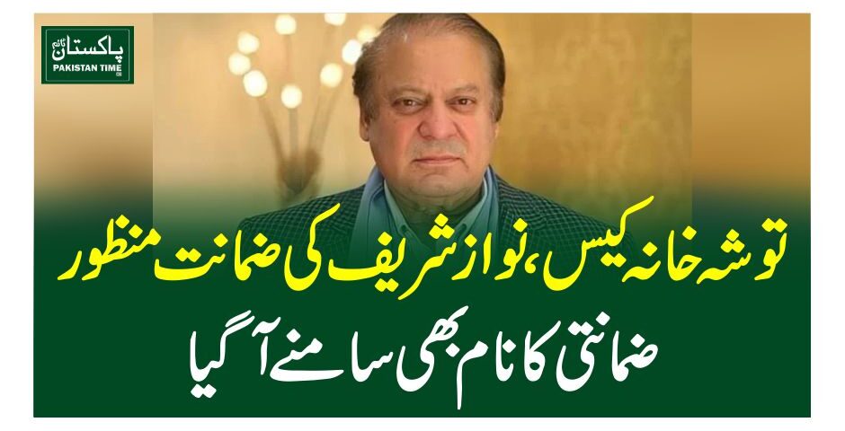 توشہ خانہ کیس، نواز شریف کی ضمانت منظور ، ضمانتی کا نام بھی سامنے آگیا