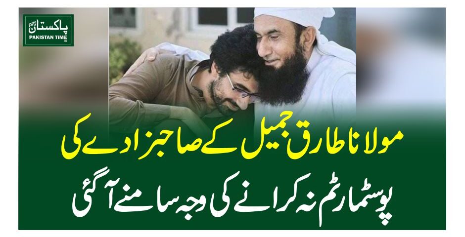 مولاناطارق جمیل کے صاحبزادے کی پوسٹمارٹم نہ کرانے کی وجہ سامنے آگئی