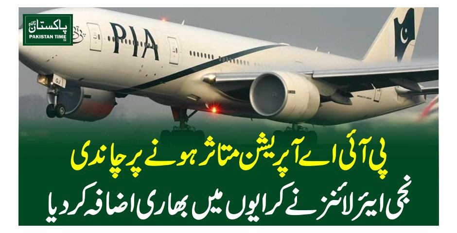 پی آئی آپریشن متاثر ہونے پر چاندی،نجی ایئرلائنز نے کرایوں میں بھاری اضافہ کردیا