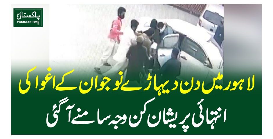 لاہور میں دن دیہاڑے نوجوان کے اغوا کی انتہائی پریشان کن وجہ سامنے آگئی