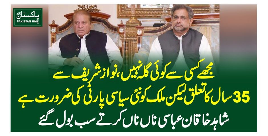 مجھے کسی سے کوئی گلہ نہیں ، نواز شریف سے 35 سال کا تعلق لیکن ملک کو نئی سیاسی پارٹی کی ضرورت ہے: شاہد خاقان عباسی ناں ناں کرتے سب بول گئے