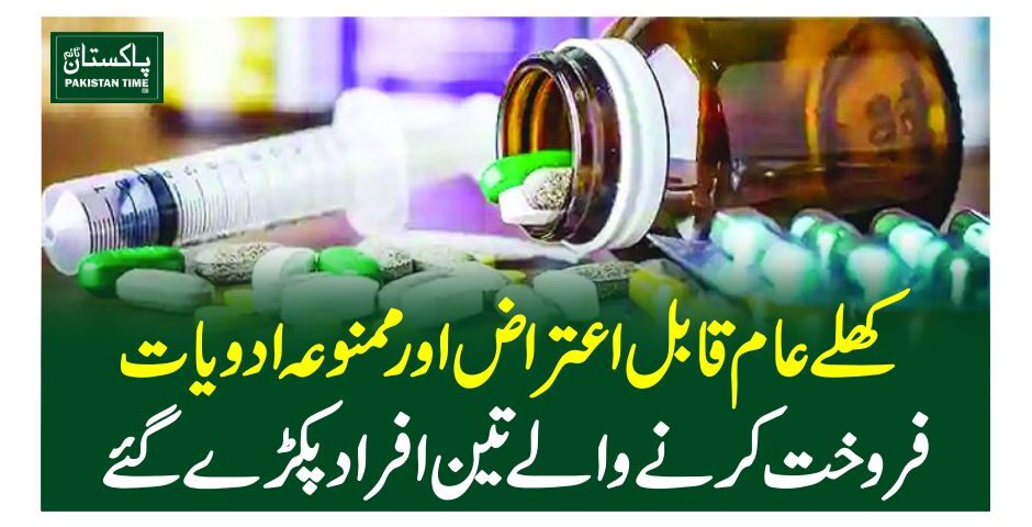 کھلے عام قابل اعتراض اور ممنوعہ ادویات فروخت کرنے والے تین افراد پکڑے گئے
