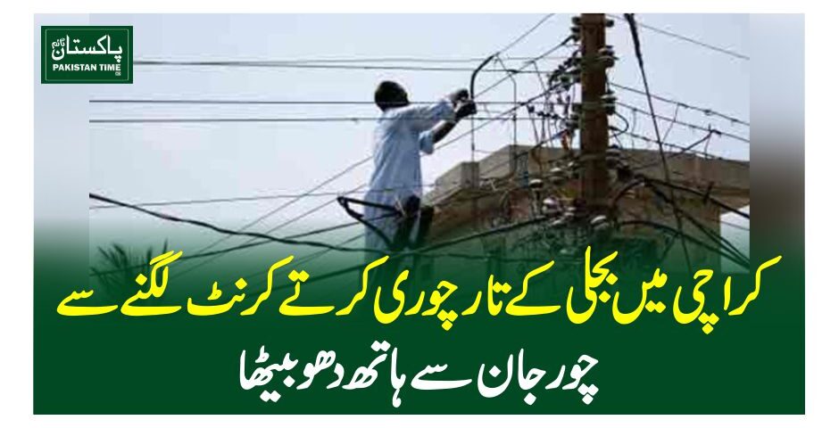 کراچی میںبجلی کے تار چوری کرتے کرنٹ لگنے سے چور جان سے ہاتھ دھو بیٹھا