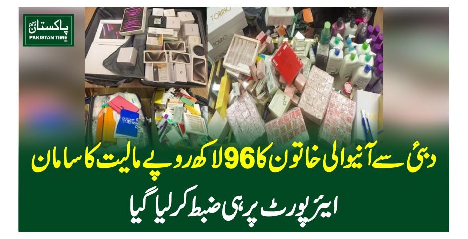 دبئی سےآنیوالی خاتون کا 96لاکھ روپے مالیت کا سامان ایئرپورٹ پر ہی ضبط کرلیاگیا