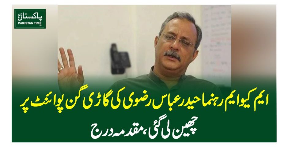 ایم کیو ایم رہنما حیدر عباس رضوی کی گاڑی گن پوائنٹ پر چھین لی گئی ، مقدمہ درج