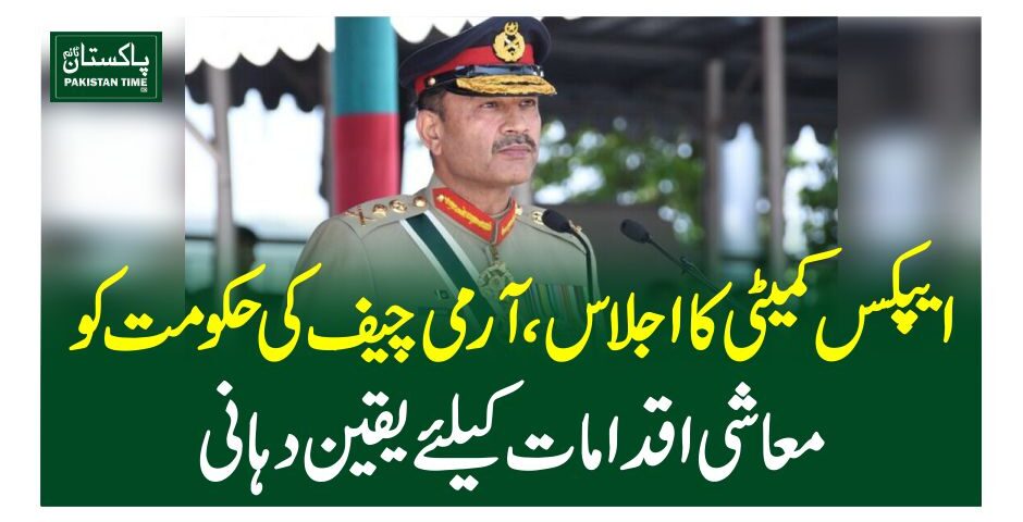 ایپکس کمیٹی کا اجلاس ،آرمی چیف کی حکومت کو معاشی اقدامات کیلئے یقین دہانی