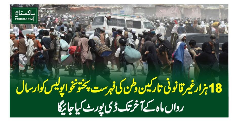18 ہزار غیر قانونی تارکین وطن کی فہرست پختونخوا پولیس کو ارسال، رواں ماہ کے آخر تک ڈی پورٹ کیا جائیگا