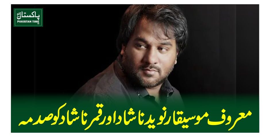 معروف موسیقار نوید ناشاد اور قمر ناشاد کو صدمہ