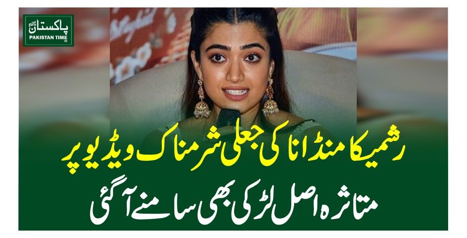 رشمیکا مندانا کی جعلی شرمناک ویڈیو پر متاثرہ اصل لڑکیبھی سامنے آگئی