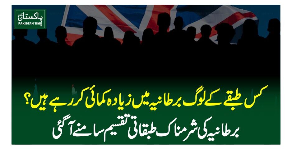 کس طبقے کے لوگ برطانیہ میں زیادہ کمائی کررہے ہیں؟ برطانیہ کی شرمناک طبقاتی تقسیم سامنے آگئی