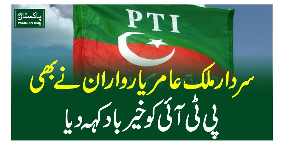 سردار ملک عامر یار واران نے بھی پی ٹی آئی کو خیر باد کہہ دیا