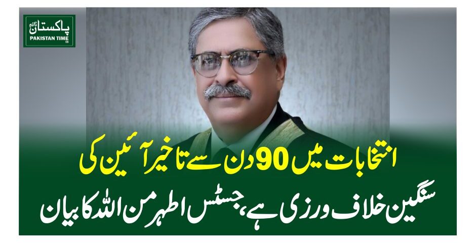 انتخابات میں 90 دن سے تاخیر آئین کی سنگین خلاف ورزی ہے،جسٹس اطہر من اللہ کا بیان