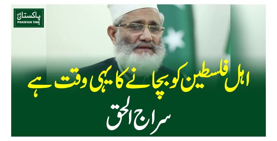 اہل فلسطین کو بچانے کا یہی وقت ہے، سراج الحق