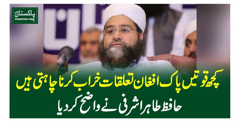 کچھ قوتیں پاک افغان تعلقات خراب کرنا چاہتی ہیں، حافظ طاہر اشرفی نے واضح کر دیا