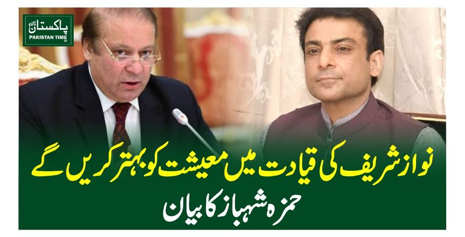 نواز شریف کی قیادت میں معیشت کو بہتر کریں گے، حمزہ شہباز کا بیان