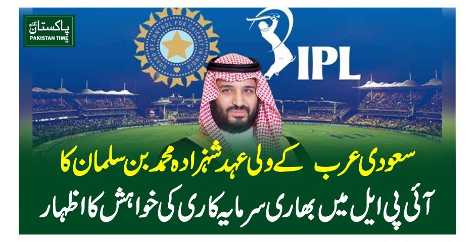 سعودی عرب کے ولی عہد شہزادہ محمد بن سلمان کا آئی پی ایل میں بھاری سرمایہ کاری کی خواہش کا اظہار