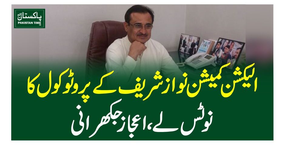 الیکشن کمیشن نواز شریف کے پروٹوکول کا نوٹس لے، اعجاز جکھرانی