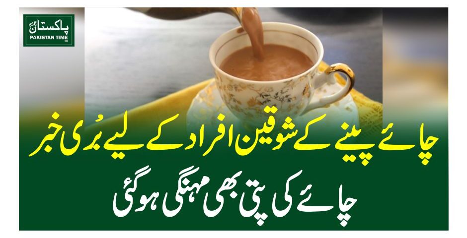 چائے پینے کے شوقین افراد کے لیے بری خبر،چائے کی پتی بھی مہنگی ہو گئی