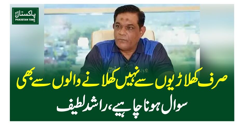 صرف کھلاڑیوں سے نہیں کھلانے والوں سے بھی سوال ہونا چاہیے، راشد لطیف