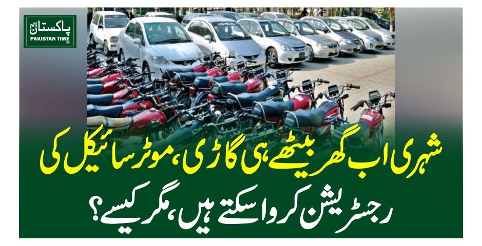 شہری اب گھر بیٹھے ہی گاڑی،موٹر سائیکل کی رجسٹریشن کروا سکتے ہیں،مگر کیسے؟