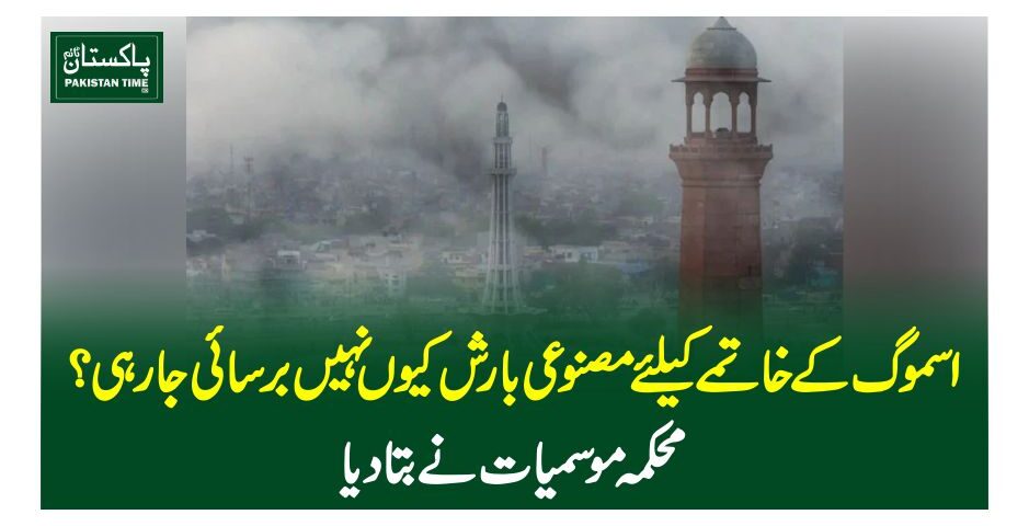 اسموگ کے خاتمے کیلئے مصنوعی بارش کیوں نہیں برسائی جا رہی؟محکمہ موسمیات نے بتا دیا