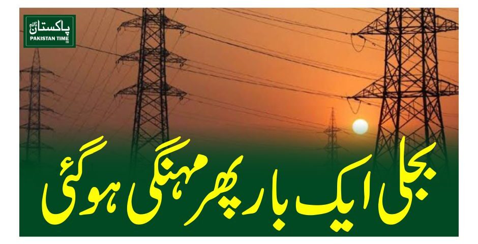 بجلی ایک بارپھر مہنگی ہو گئی