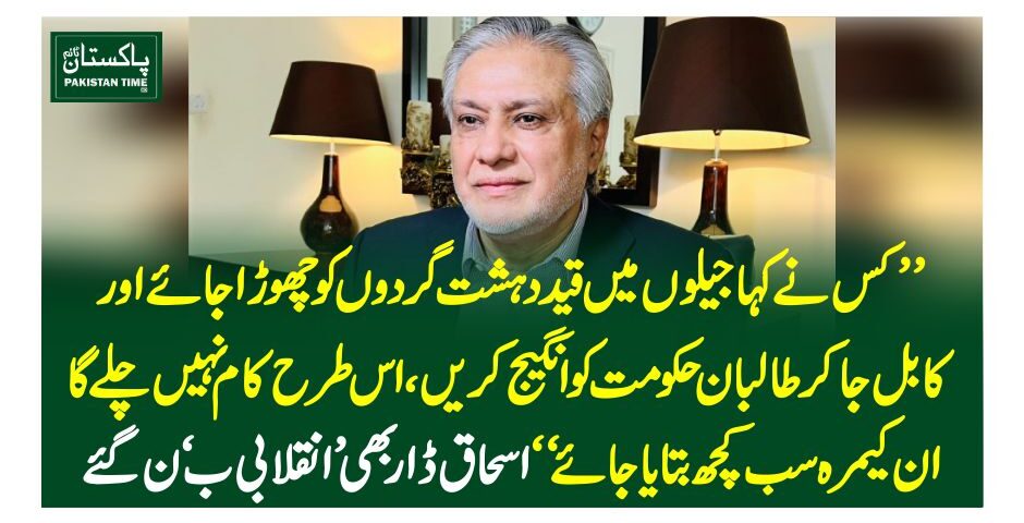 کس نے کہا جیلوں میں قید دہشت گردوں کو چھوڑا جائے اور کابل جا کر طالبان حکومت کو انگیج کریں، اس طرح کام نہیں چلے گا، ان کیمرہ سب کچھ بتایا جائے‘ اسحاق ڈار بھی ’انقلابی‘ بن گئے