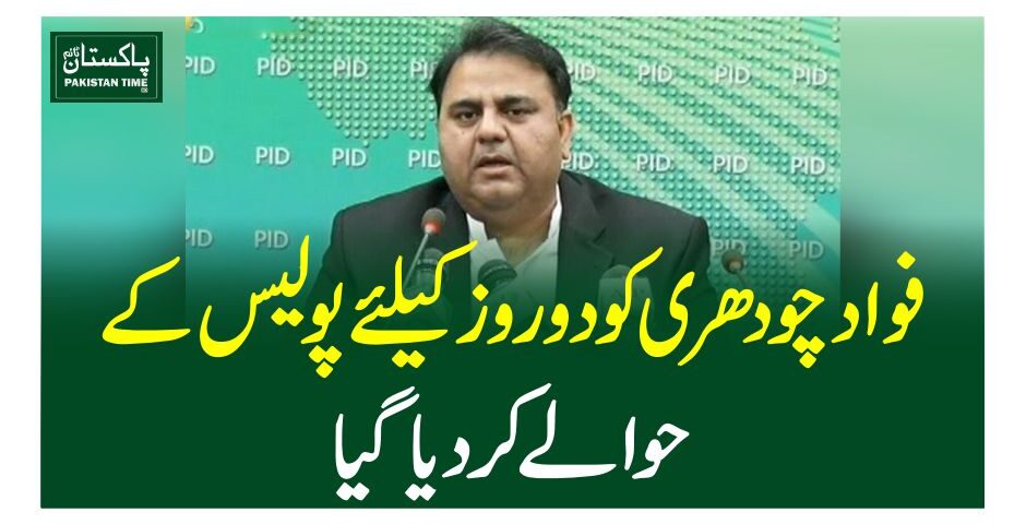 فواد چودھری کو دو روز کیلئے پولیس کے حوالے کردیاگیا
