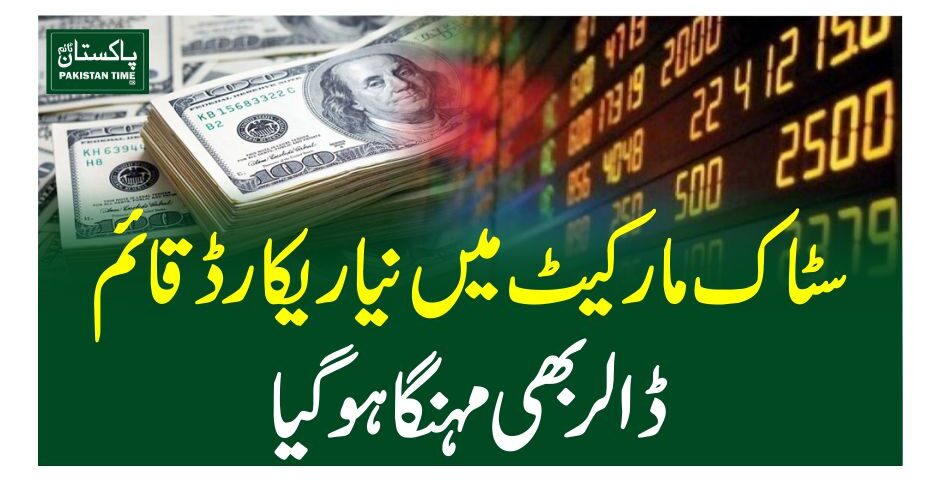 سٹاک مارکیٹ میں نیا ریکارڈ قائم،ڈالر بھی مہنگا ہوگیا