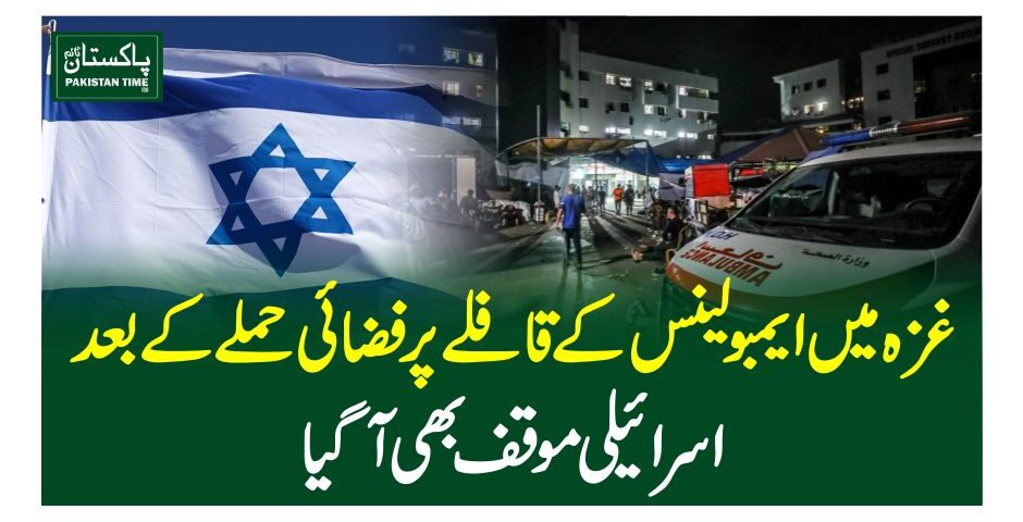 غزہ میں ایمبولینس کے قافلے پر فضائی حملے کے بعد اسرائیلی موقف بھی آگیا