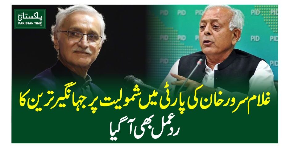 غلام سرورخان کی پارٹی میں شمولیت پر جہانگیرترین کا ردعمل بھی آگیا
