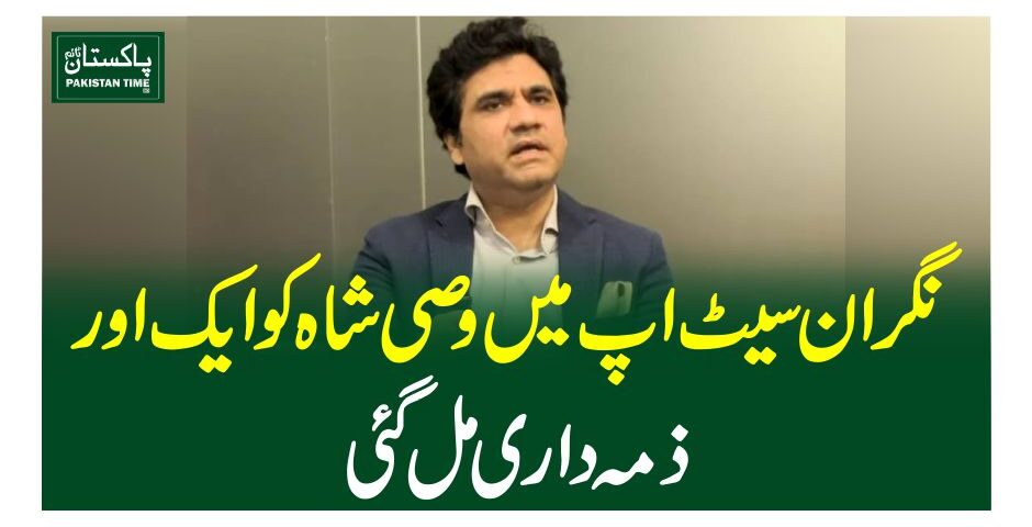 نگران سیٹ اپ میںوصی شاہ کو ایک اور ذمہ داری مل گئی