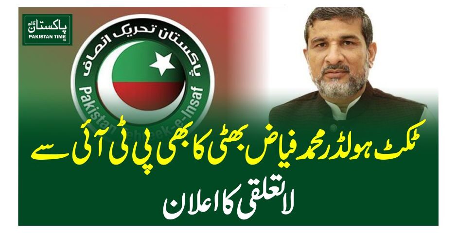 ٹکٹ ہولڈر محمد فیاض بھٹی کا بھی پی ٹی آئی سے لاتعلقی کا اعلان