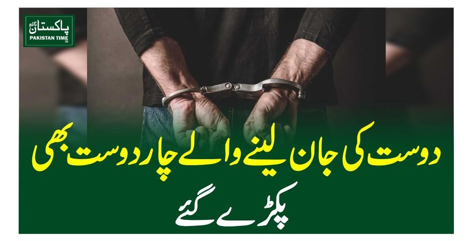 دوست کی جان لینے والے چار دوست بھی پکڑے گئے