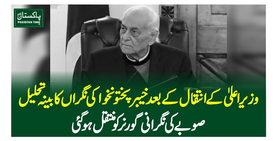 وزیراعلیٰ کے انتقال کے بعدخیبر پختونخوا کی نگراں کابینہ تحلیل، صوبے کی نگرانی گورنر کو منتقل ہوگئی