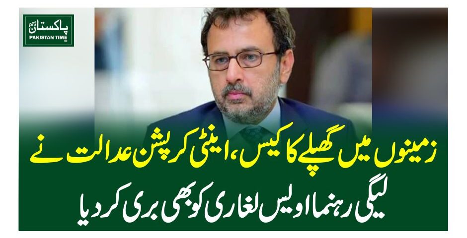 زمینوں میں گھپلے کا کیس،اینٹی کرپشن عدالت نے لیگی رہنما اویس لغاری کو بھی بری کردیا