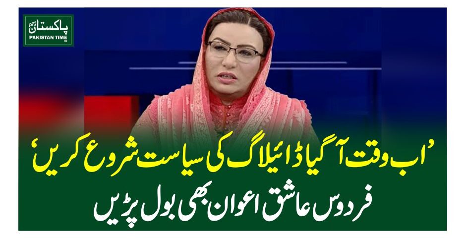 اب وقت آگیا ڈائیلاگ کی سیاست شروع کریں ‘فردوس عاشق اعوان بھی بول پڑیں