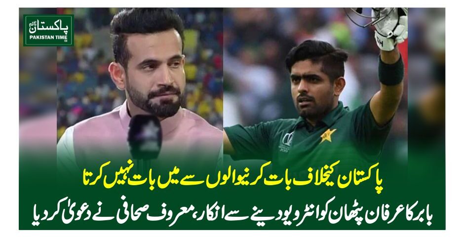 پاکستا ن کیخلاف بات کرنیوالوں سے میں بات نہیں کرتا، بابر کا عرفان پٹھان کو انٹرویو دینے سے انکار، معروف صحافی نے دعویٰ کردیا