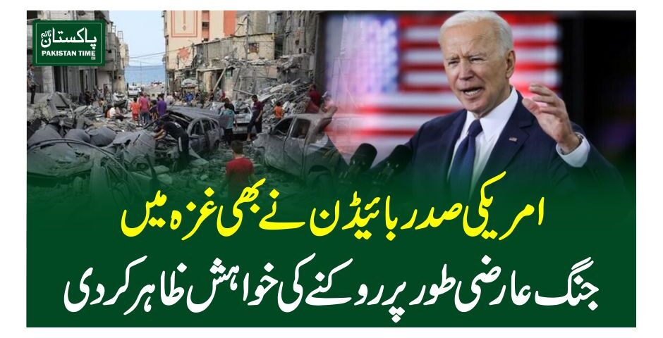 امریکی صد ر بائیڈن نے بھی غزہ میں جنگ عارضی طورپر روکنے کی خواہش ظاہر کردی