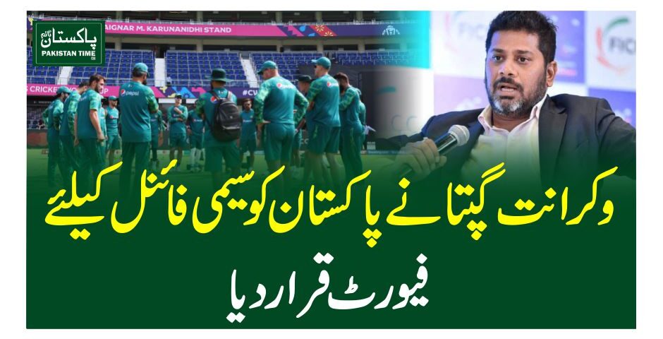 وکرانت گپتا نے پاکستان کو سیمی فائنل کیلئے فیورٹ قرار دیا