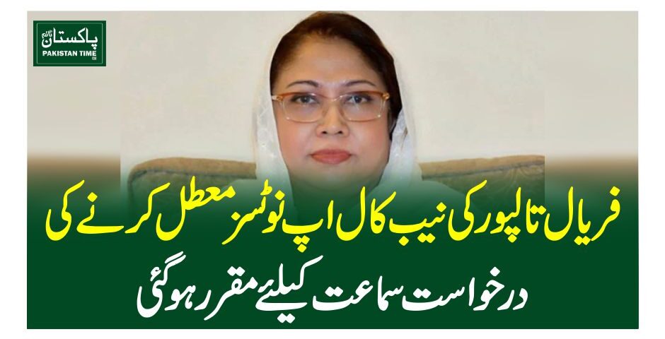 فریال تالپور کی نیب کال اپ نوٹسز معطل کرنے کی درخواست سماعت کیلئے مقررہوگئی