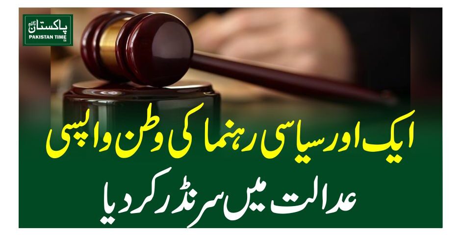 ایک اور سیاسی رہنما کی وطن واپسی، عدالت میں سرنڈر کردیا