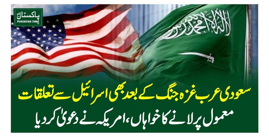 سعودی عرب غزہ جنگ کے بعد بھی اسرائیل سے تعلقات معمول پرلانے کا خواہاں، امریکہ نے دعویٰ کردیا