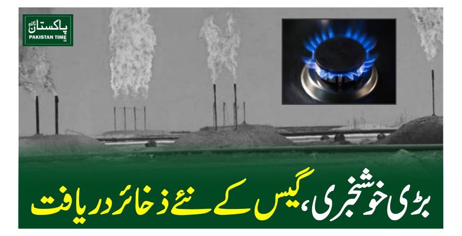 بڑی خوشخبری، گیس کے نئے ذخائر دریافت