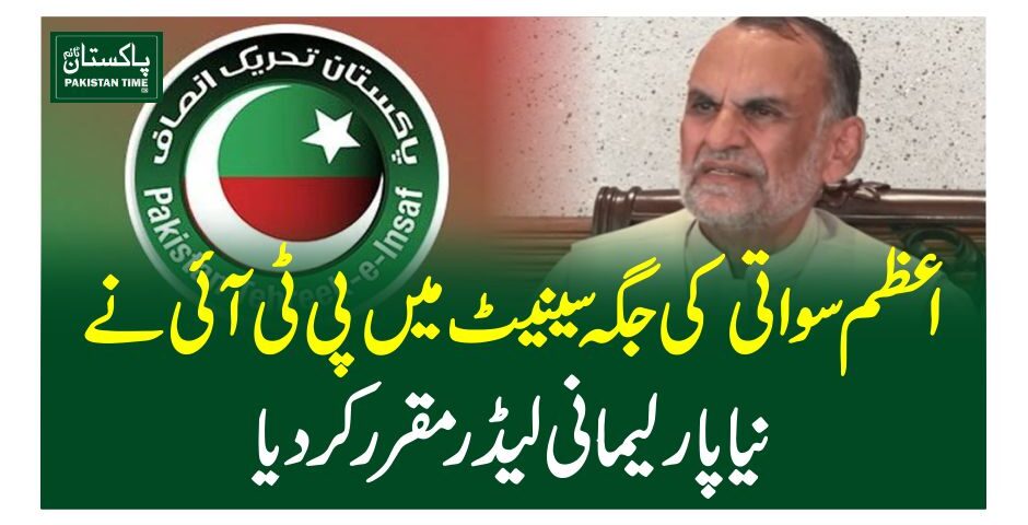 اعظم سواتی کی جگہ سینیٹ میں پی ٹی آئی نے نیا پارلیمانی لیڈر مقرر کردیا
